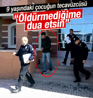9 yaşındaki çocuğun tecavüzcüsü: Öldürmediğime dua etsin