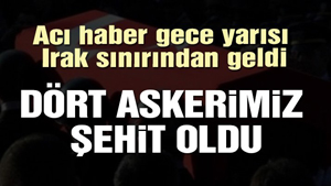 Irak sınırında acı haber: Dört şehit