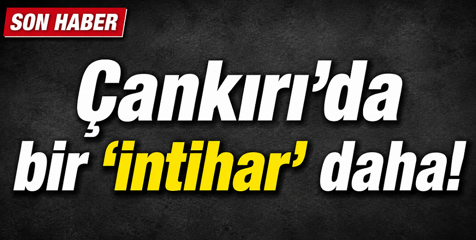 Çankırı'da bir 'intihar vak'ası daha
