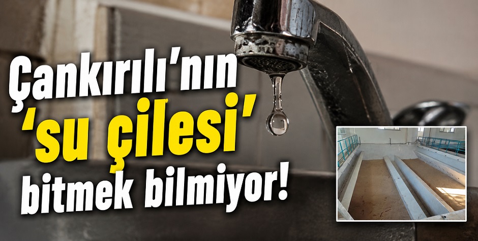 Çankırılı'nın 'su çilesi' bitmek bilmiyor!