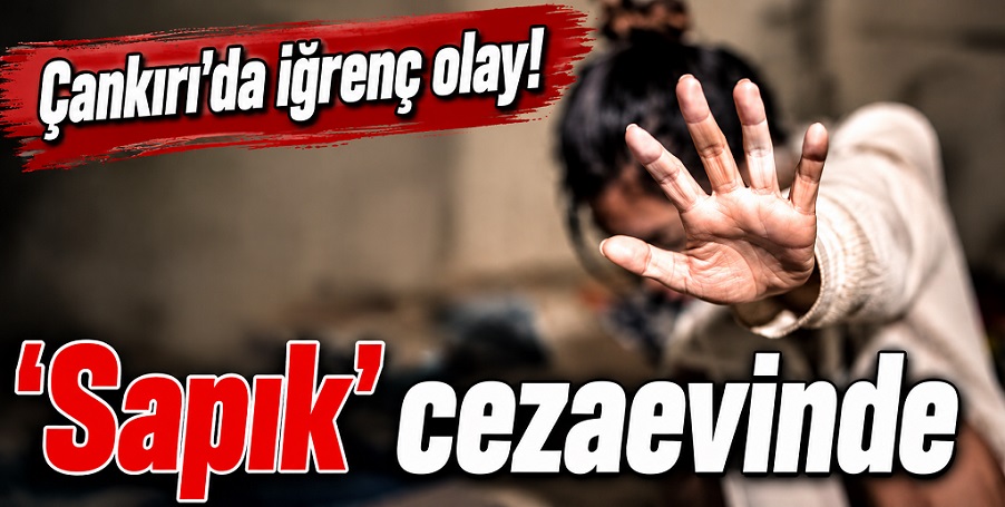 Çankırı'da iğrenç olay! 15 yaşındaki kız çocuğuna saldırı ve 'cinsel taciz'