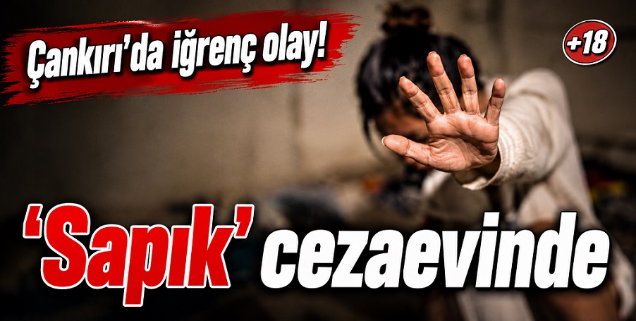 Çankırı'da iğrenç olay! 15 yaşındaki kız çocuğuna saldırı ve 'cinsel taciz'