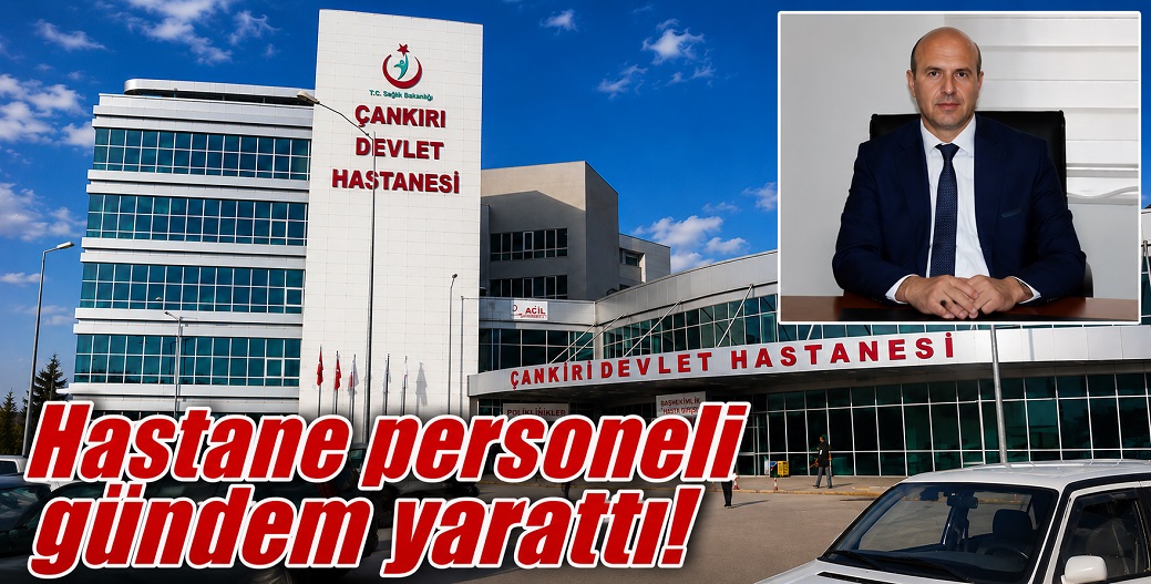 Çankırı Devlet Hastanesi çalışanlarında gündem çok farklı