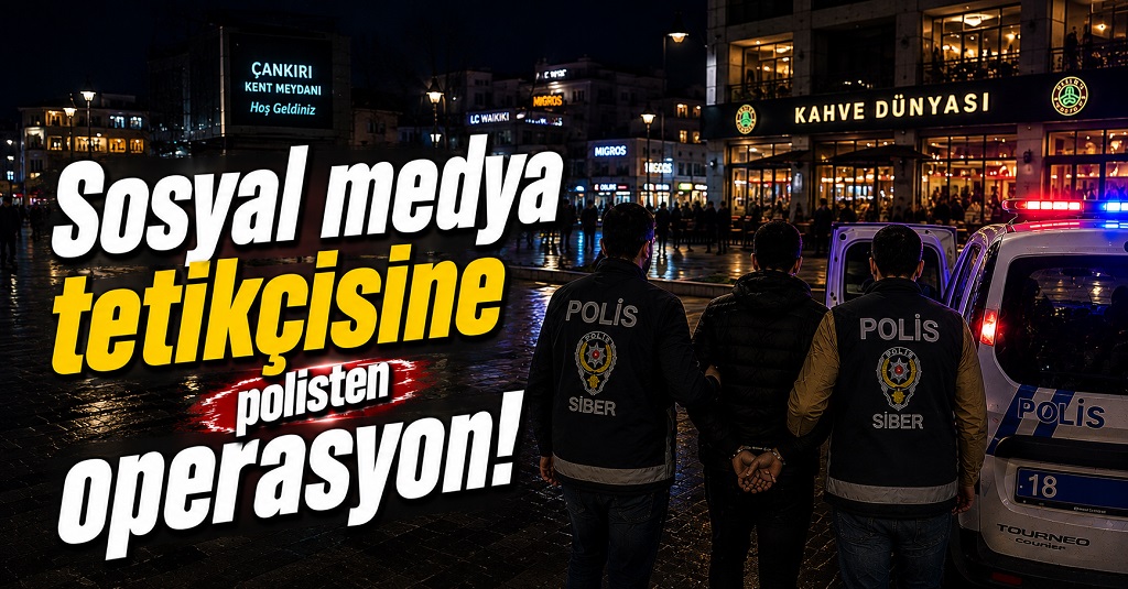 Çankırı'da sosyal medya tetikçisine polisten operasyon!