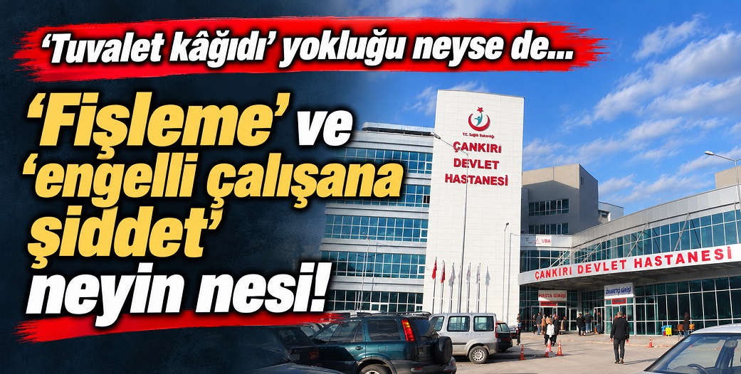 Çankırı Devlet Hastanesi'nde 'fişleme' ve 'engelli çalışana şiddet' iddiaları