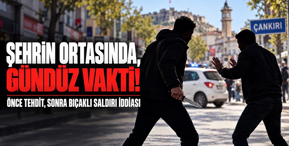 Çankırı'da güpegündüz bıçaklı saldırı!