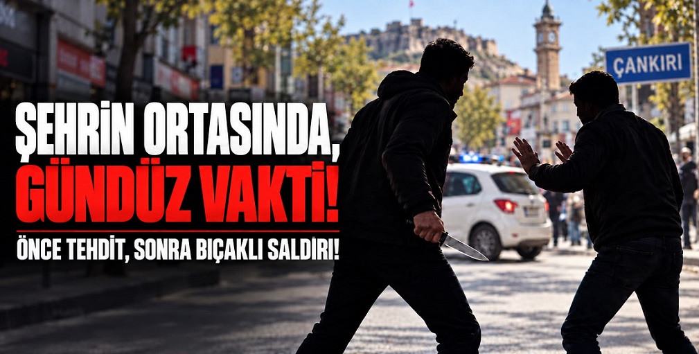 Çankırı'da güpegündüz bıçaklı saldırı!
