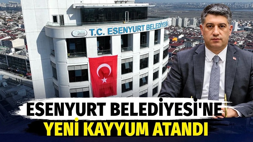 Esenyurt Belediyesi'ne yeni kayyım atandı