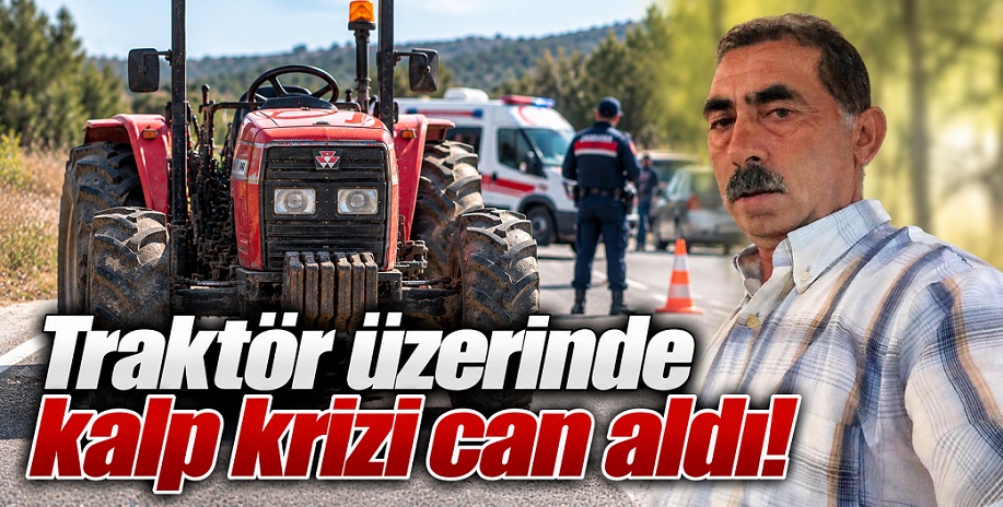 Çankırı'da traktör üzerinde yaşanan kalp krizi can aldı!