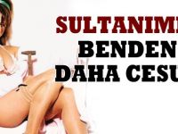 Sultanımız benden cesur