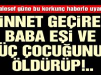 Cinnet geçiren baba eşi ve 3 çocuğunu öldürdü!