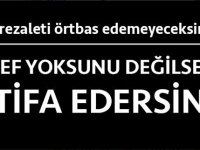 'Şeref yoksunu' değilseniz istifa edersiniz!